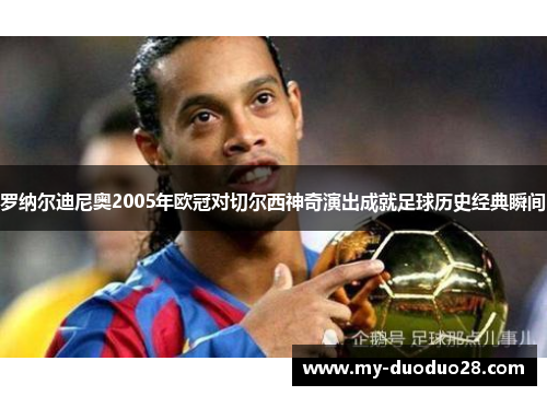罗纳尔迪尼奥2005年欧冠对切尔西神奇演出成就足球历史经典瞬间