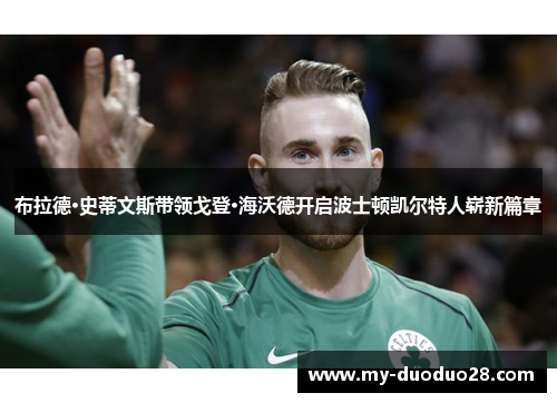 布拉德·史蒂文斯带领戈登·海沃德开启波士顿凯尔特人崭新篇章