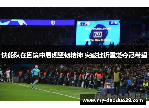 快船队在困境中展现坚韧精神 突破挫折重燃夺冠希望