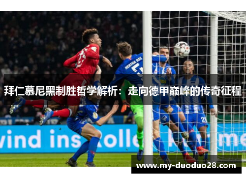 拜仁慕尼黑制胜哲学解析：走向德甲巅峰的传奇征程
