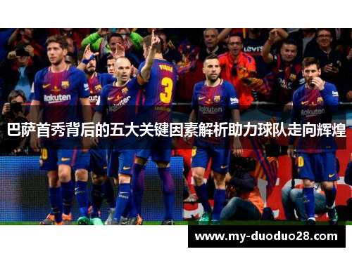 巴萨首秀背后的五大关键因素解析助力球队走向辉煌
