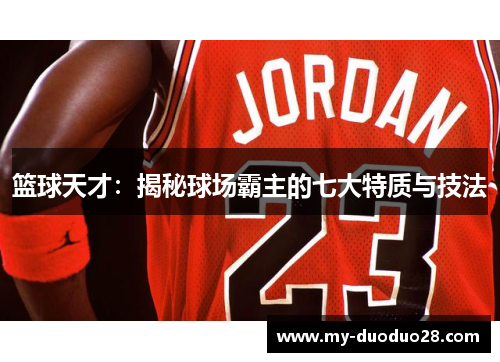 篮球天才:揭秘球场霸主的七大特质与技法