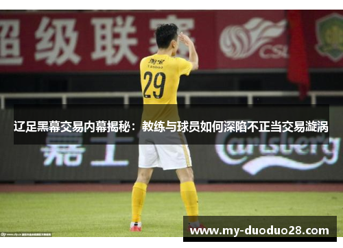 辽足黑幕交易内幕揭秘:教练与球员如何深陷不正当交易漩涡