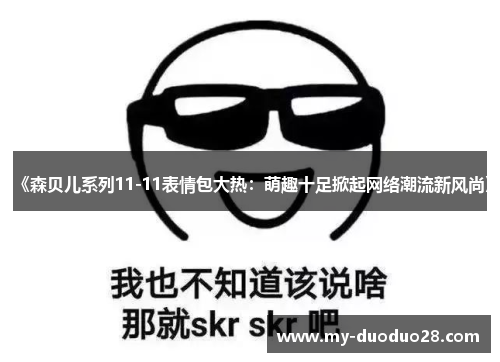 《森贝儿系列11-11表情包大热:萌趣十足掀起网络潮流新风尚》