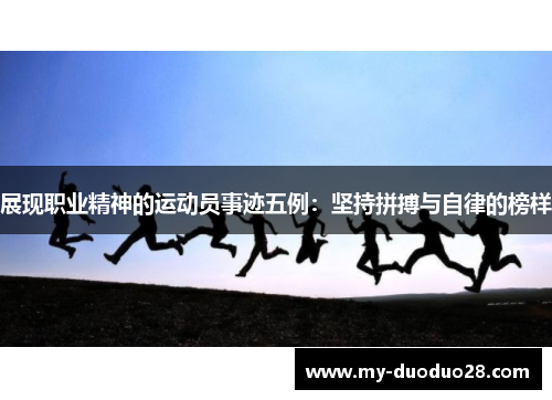 展现职业精神的运动员事迹五例:坚持拼搏与自律的榜样