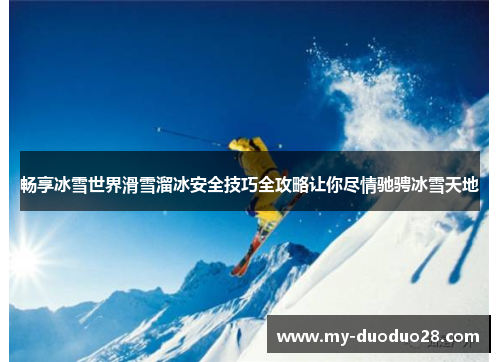 畅享冰雪世界滑雪溜冰安全技巧全攻略让你尽情驰骋冰雪天地