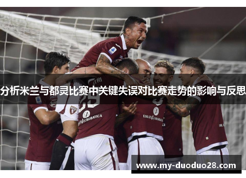 分析米兰与都灵比赛中关键失误对比赛走势的影响与反思
