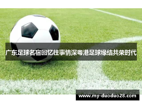 广东足球名宿回忆往事情深粤港足球缘结共荣时代