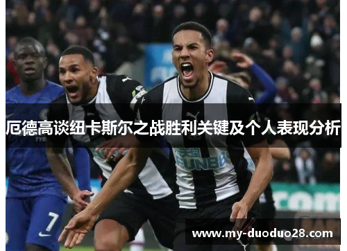 厄德高谈纽卡斯尔之战胜利关键及个人表现分析