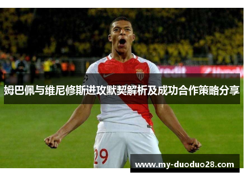 姆巴佩与维尼修斯进攻默契解析及成功合作策略分享