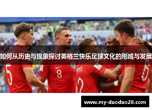 如何从历史与现象探讨英格兰快乐足球文化的形成与发展