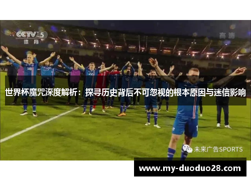 世界杯魔咒深度解析:探寻历史背后不可忽视的根本原因与迷信影响