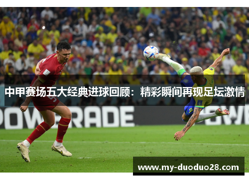 中甲赛场五大经典进球回顾:精彩瞬间再现足坛激情