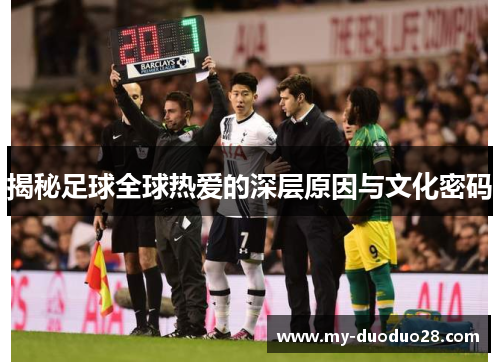 揭秘足球全球热爱的深层原因与文化密码