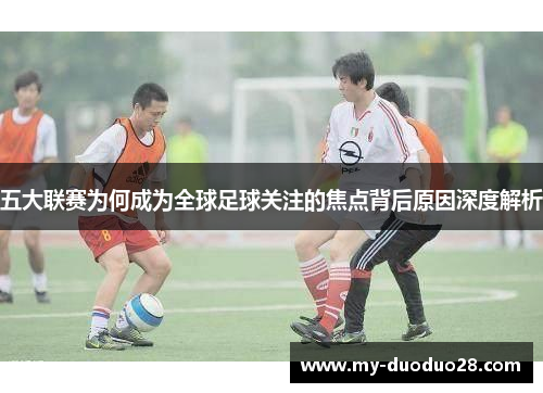 五大联赛为何成为全球足球关注的焦点背后原因深度解析
